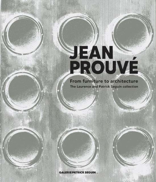 Jean Prouve: From Furniture to Architecture: The Laurence and Patrick Seguin Collection