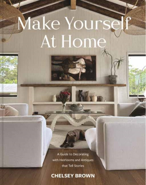 Make Yourself at Home: A Guide to Decorating with Heirlooms and Antiques that Tell Stories