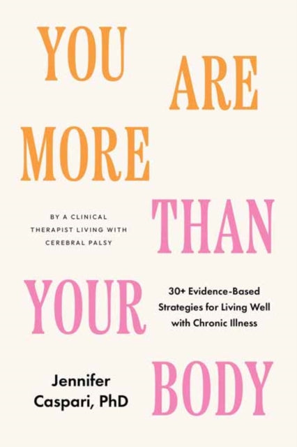 You Are More Than Your Body: 30+ Evidence-Based Strategies for Living Well with Chronic Illness--By a clinical therapist living with cerebral palsy