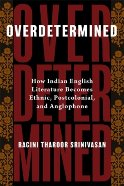 Overdetermined: How Indian English Literature Becomes Ethnic, Postcolonial, and Anglophone