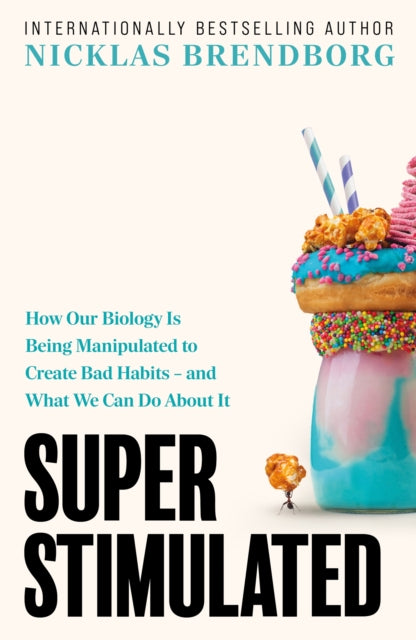 Super Stimulated: How Our Biology Is Being Manipulated to Create Bad Habits – and What We Can Do About It