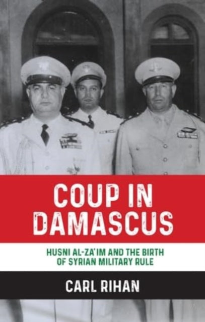 Coup in Damascus: Syria and the Birth of Arab Military Rule, 1949