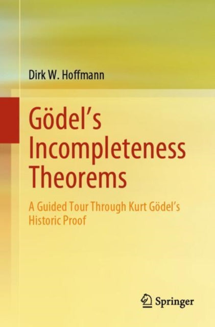 Godel's Incompleteness Theorems: A Guided Tour Through Kurt Godel’s Historic Proof