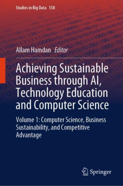 Achieving Sustainable Business through AI, Technology Education and Computer Science: Volume 1: Computer Science, Business Sustainability, and Competitive Advantage