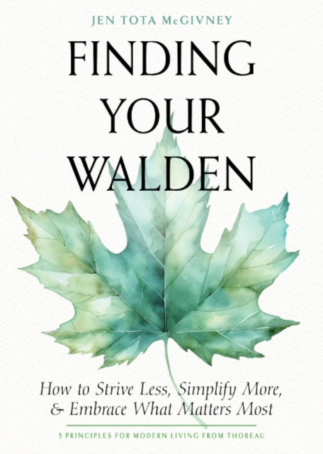 Finding Your Walden: How to Strive Less, Simplify More, and Embrace What Matters Most
