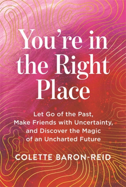 You're in the Right Place: Let Go of the Past, Make Friends with Uncertainty and Discover the Magic of an Uncharted Future