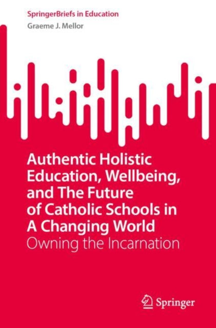 Authentic Holistic Education, Wellbeing, and the Future of Catholic Schools in a Changing World: Owning the Incarnation