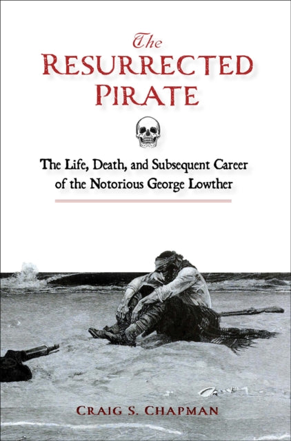 The Resurrected Pirate: The Life, Death, and Subsequent Career of the Notorious George Lowther