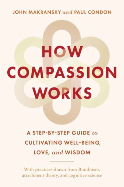How Compassion Works: A Step-by-Step Guide to Cultivating Well-Being, Love, and Wisdom