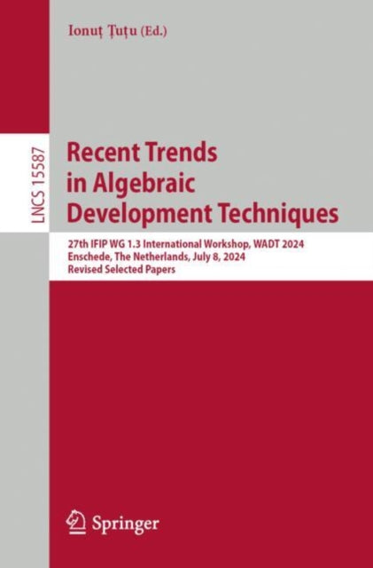 Recent Trends in Algebraic Development Techniques: 27th IFIP WG 1.3 International Workshop, WADT 2024, Enschede, The Netherlands, July 8, 2024, Revised Selected Papers