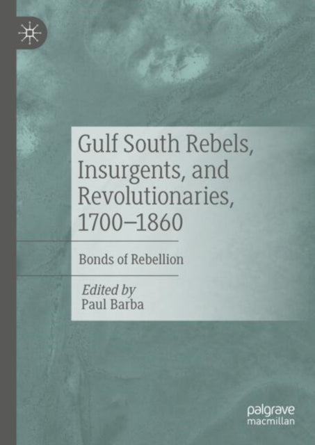 Gulf South Rebels, Insurgents, and Revolutionaries, 1700-1860: Bonds of Rebellion