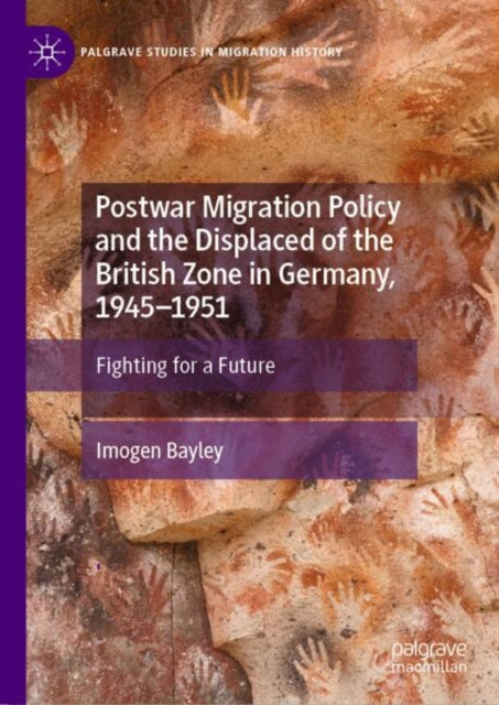 Postwar Migration Policy and the Displaced of the British Zone in Germany, 1945–1951: Fighting for a Future