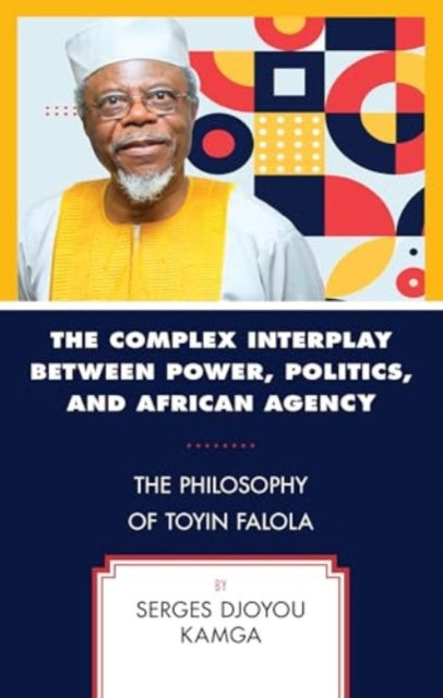 The Complex Interplay between Power, Politics, and African Agency: The Philosophy of Toyin Falola