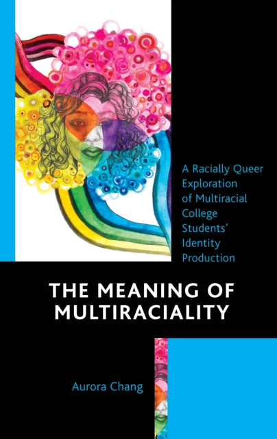 The Meaning of Multiraciality: A Racially Queer Exploration of Multiracial College Students' Identity Production