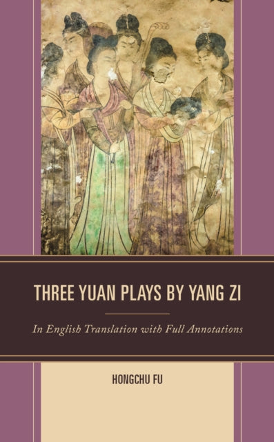 Three Yuan Plays by Yang Zi: In English Translation with Full Annotations