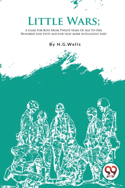 Little Wars: A Game for Boys from Twelve Years of Age to One Hundred and Fifty and for That More Intelligent Sort