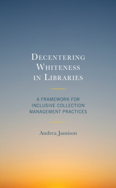 Decentering Whiteness in Libraries: A Framework for Inclusive Collection Management Practices