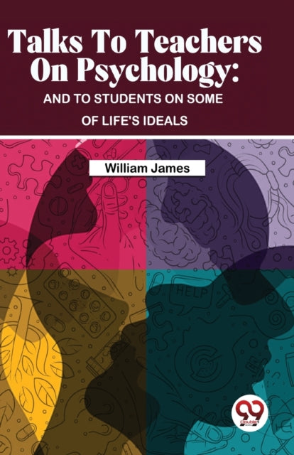 Talks to Teachers on Psychology: And to Students on Some of Life's Ideals