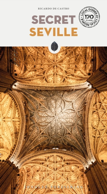 Secret Seville Guide: A guide to the unusual and unfamiliar