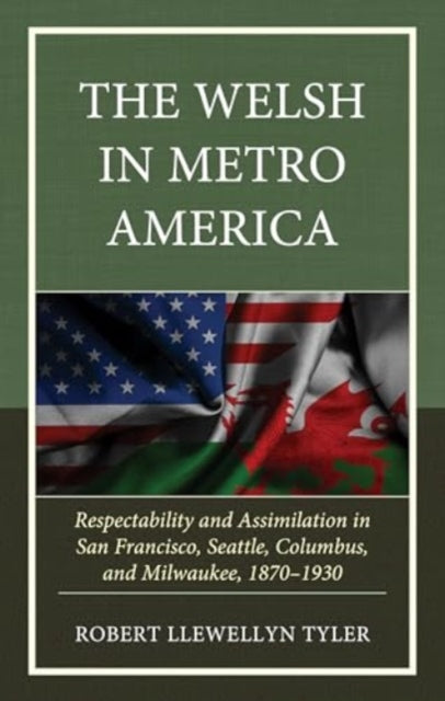 The Welsh in Metro America: Respectability and Assimilation in San Francisco, Seattle, Columbus, and Milwaukee, 1870–1930