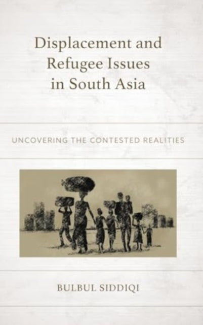 Displacement and Refugee Issues in South Asia: Uncovering the Contested Realities
