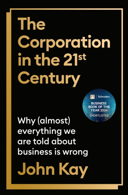 The Corporation in the Twenty-First Century: Why (almost) everything we are told about business is wrong