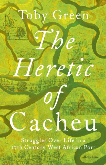 The Heretic of Cacheu: Struggles over Life in a Seventeenth-Century West African Port