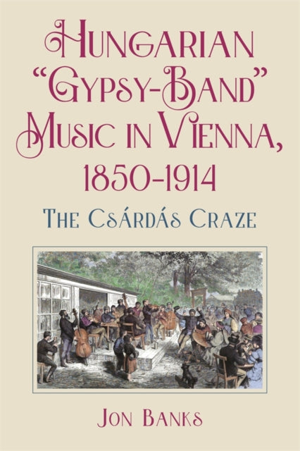 Hungarian “Gypsy-Band” Music in Vienna, 1850-1914: The Csardas Craze