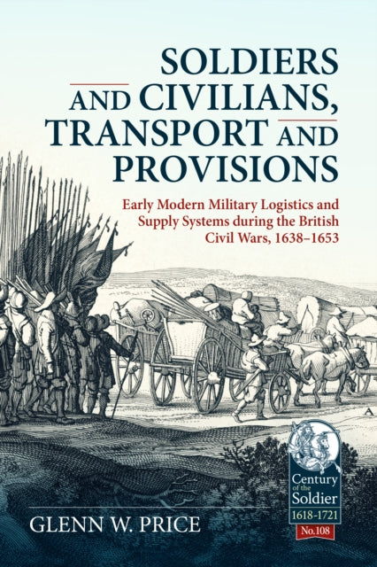 Soldiers and Civilians, Transport and Provisions: Early Modern Military Logistics and Supply Systems during the British Civil Wars, 1638β1653