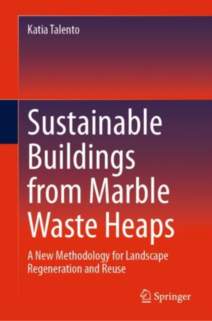 Sustainable Buildings from Marble Waste Heaps: A New Methodology for Landscape Regeneration and Reuse