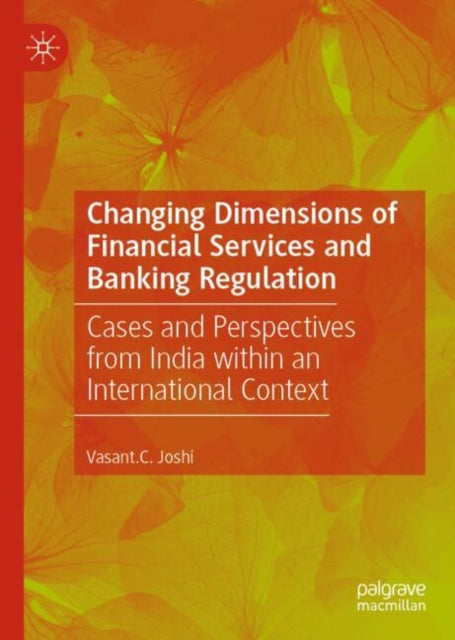 Changing Dimensions of Financial Services and Banking Regulation: Cases and Perspectives from India within an International Context