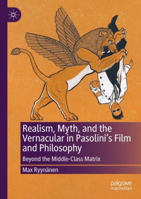 Realism, Myth, and the Vernacular in Pasolini's Film and Philosophy: Beyond the Middle-Class Matrix