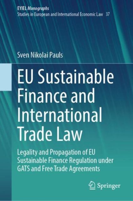EU Sustainable Finance and International Trade Law: Legality and Propagation of EU Sustainable Finance Regulation under GATS and Free Trade Agreements