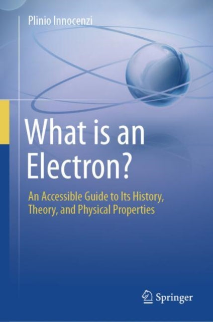 What is an Electron?: An Accessible Guide to Its History, Theory, and Physical Properties