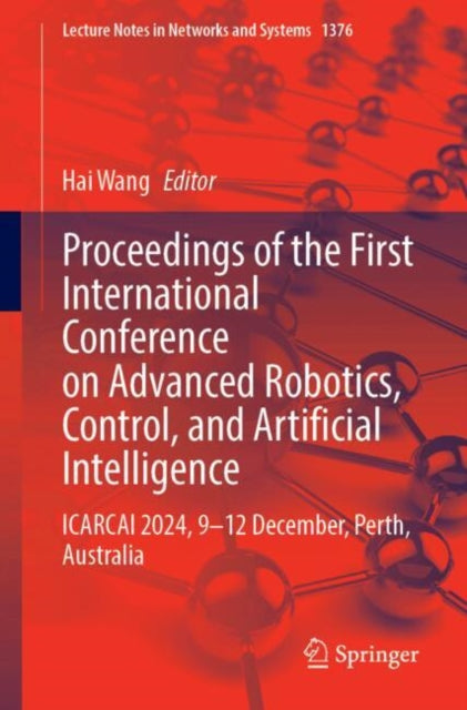 Proceedings of the First International Conference on Advanced Robotics, Control, and Artificial Intelligence: ICARCAI 2024, 9β12 December, Perth, Australia