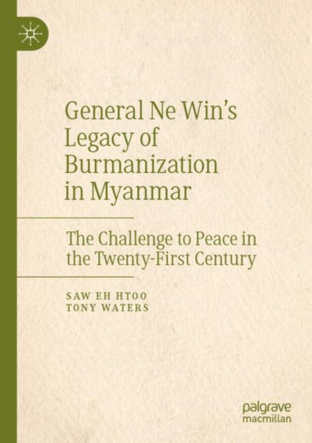 General Ne Win’s Legacy of Burmanization in Myanmar: The Challenge to Peace in the Twenty-First Century