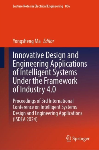 Innovative Design and Engineering Applications of Intelligent Systems Under the Framework of Industry 4.0: Proceedings of 3rd International Conference on Intelligent Systems Design and Engineering Applications (ISDEA 2024)