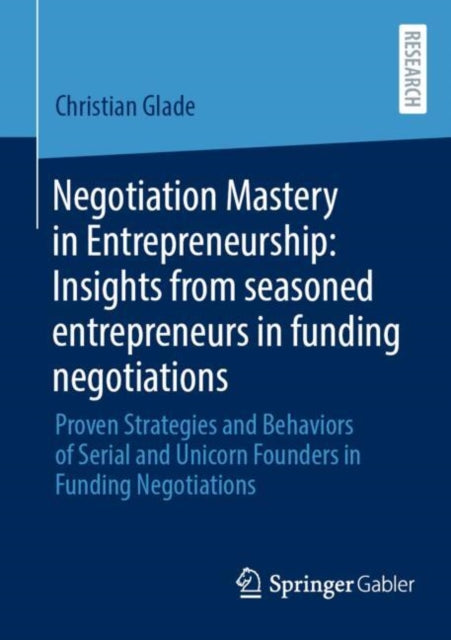 Negotiation Mastery in Entrepreneurship: Insights from seasoned entrepreneurs in funding negotiations: Proven Strategies and Behaviors of Serial and Unicorn Founders in Funding Negotiations
