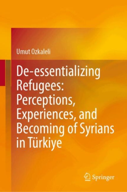 De-essentializing Refugees: Perceptions, Experiences, and Becoming of Syrians in Turkiye