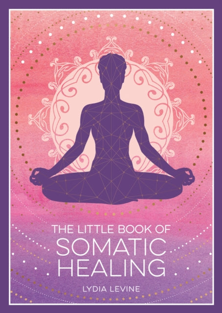 The Little Book of Somatic Healing: A Beginner’s Guide to the Art of Body Psychology