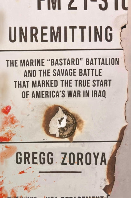 Unremitting: The Marine “Bastard” Battalion and the Savage Battle that Marked the True Start of America’s War in Iraq