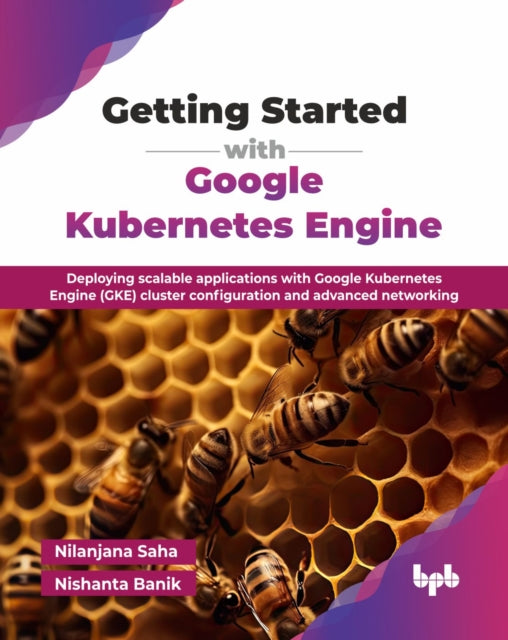 Getting Started with Google Kubernetes Engine: Deploying scalable applications with Google Kubernetes Engine (GKE) cluster configuration and advanced networking
