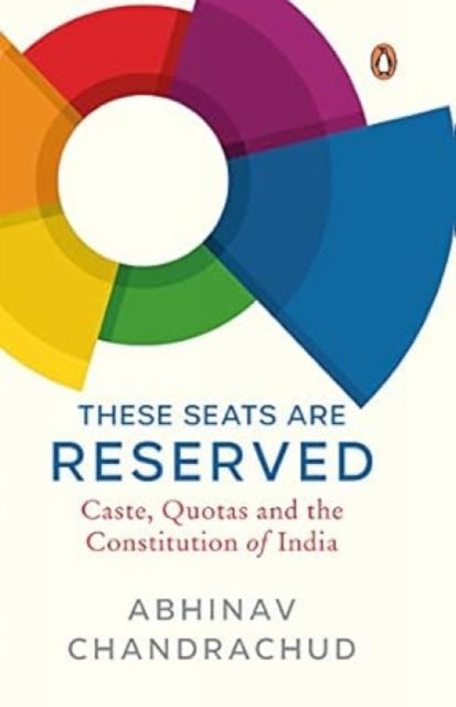 These Seats Are Reserved: Caste, Quotas and the Constitution of India