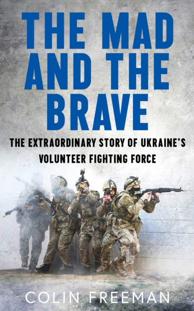The Mad and the Brave: The Untold Story of Ukraine’s Foreign Legion
