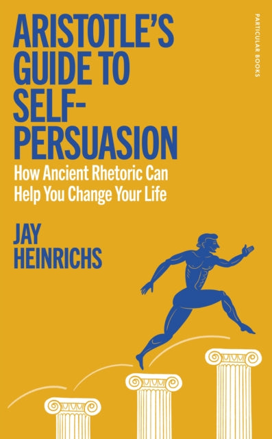Aristotle's Guide to Self-Persuasion: How Ancient Rhetoric Can Help You Change Your Life