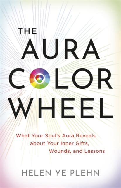 The Aura Colour Wheel: What Your Soul’s Aura Reveals About Your Inner Gifts, Wounds and Lessons