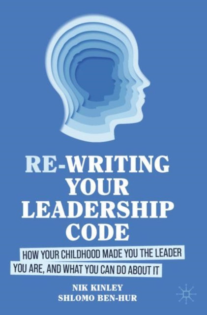 Re-writing your Leadership Code: How your Childhood Made You the Leader You Are, and What You Can Do About It