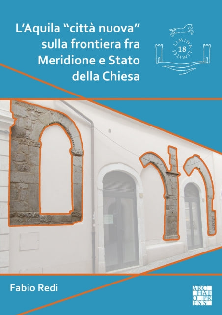 L'Aquila "citta nuova" sulla frontiera fra Meridione e Stato della Chiesa: L'impianto e l'edilizia residenziale fra XII e XV secolo