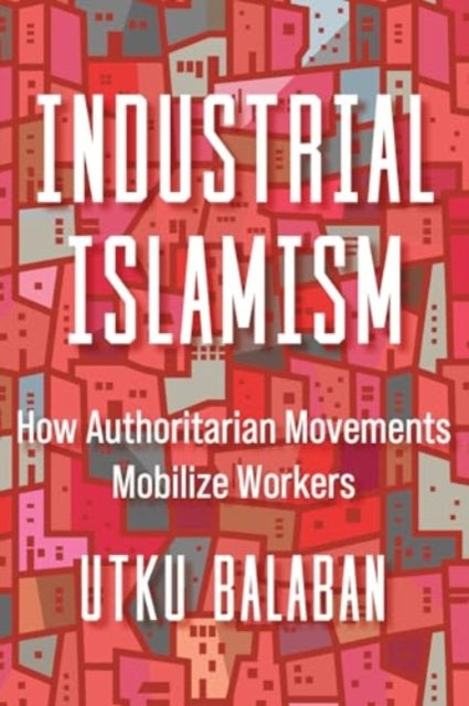 Industrial Islamism: How Authoritarian Movements Mobilize Workers