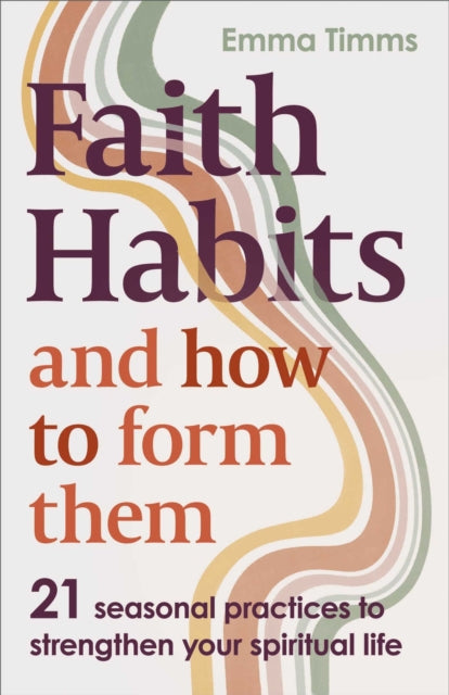 Faith Habits and How To Form Them: 21 seasonal practices to strengthen your spiritual life